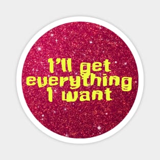 I will get everything I want Magnet